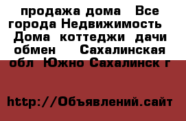 продажа дома - Все города Недвижимость » Дома, коттеджи, дачи обмен   . Сахалинская обл.,Южно-Сахалинск г.